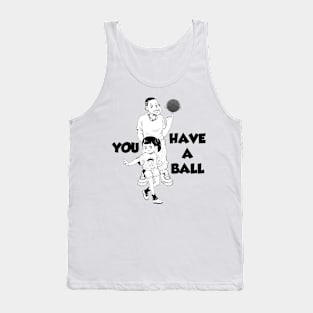 YOU HAVE A BALL Tank Top